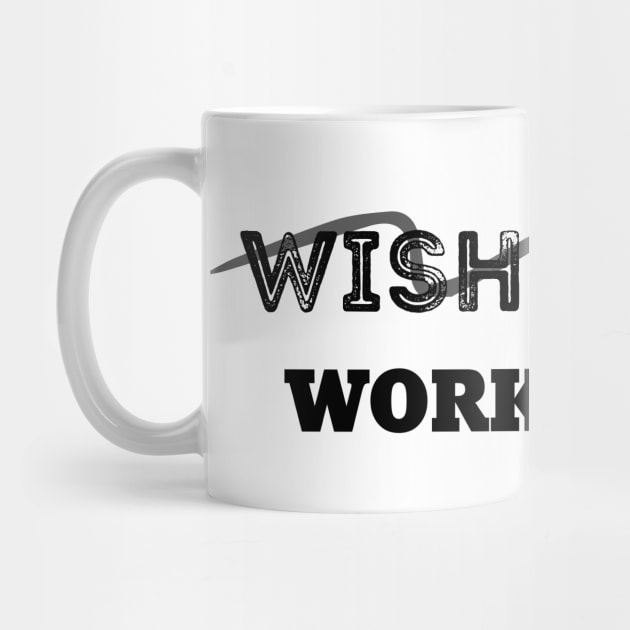 Don't Wish For It, Work For It by 101univer.s